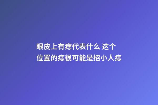眼皮上有痣代表什么 这个位置的痣很可能是招小人痣